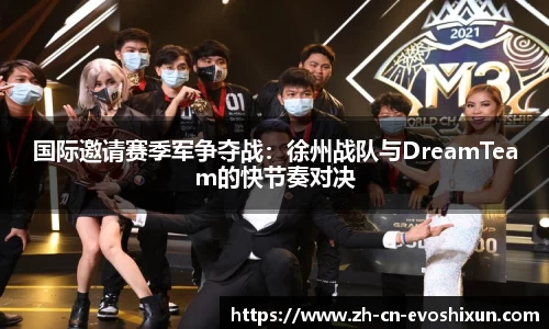 国际邀请赛季军争夺战：徐州战队与DreamTeam的快节奏对决