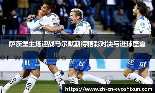 萨茨堡主场迎战马尔默期待精彩对决与进球盛宴